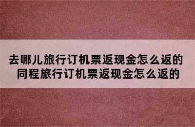 去哪儿旅行订机票返现金怎么返的 同程旅行订机票返现金怎么返的